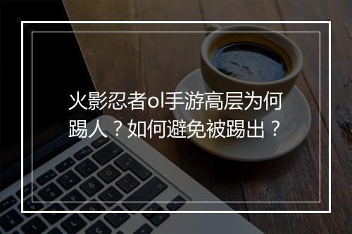 火影忍者ol手游高层为何踢人？如何避免被踢出？