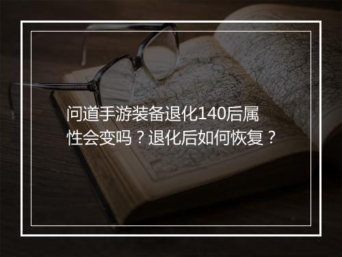 问道手游装备退化140后属性会变吗？退化后如何恢复？