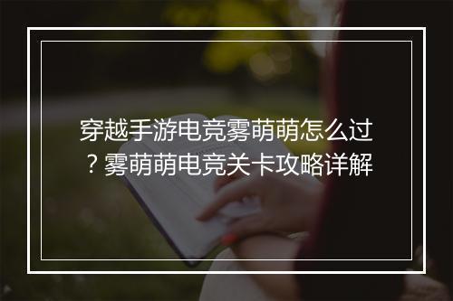 穿越手游电竞雾萌萌怎么过？雾萌萌电竞关卡攻略详解