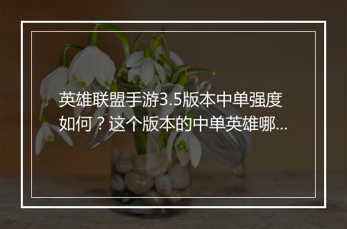英雄联盟手游3.5版本中单强度如何？这个版本的中单英雄哪个最强？