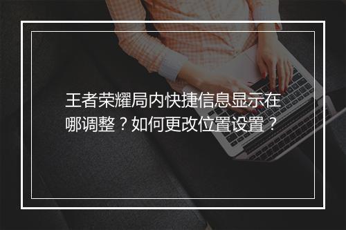 王者荣耀局内快捷信息显示在哪调整？如何更改位置设置？