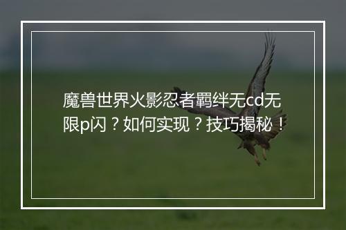 魔兽世界火影忍者羁绊无cd无限p闪？如何实现？技巧揭秘！