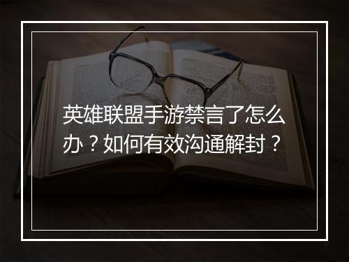 英雄联盟手游禁言了怎么办？如何有效沟通解封？