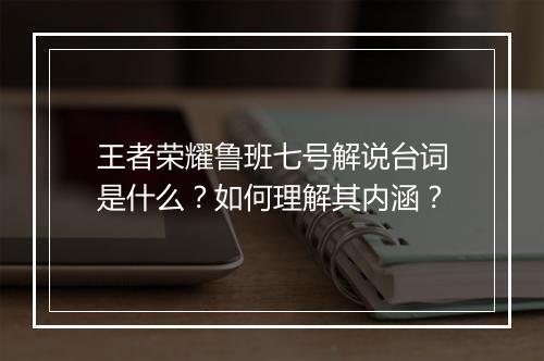 王者荣耀鲁班七号解说台词是什么?如何理解其内涵?
