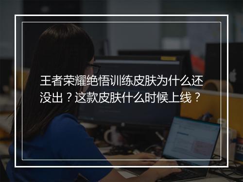王者荣耀绝悟训练皮肤为什么还没出？这款皮肤什么时候上线？