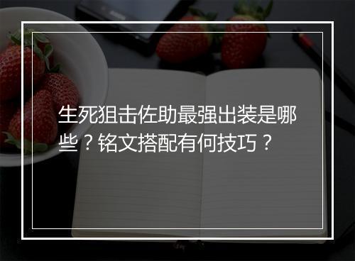 生死狙击佐助最强出装是哪些？铭文搭配有何技巧？
