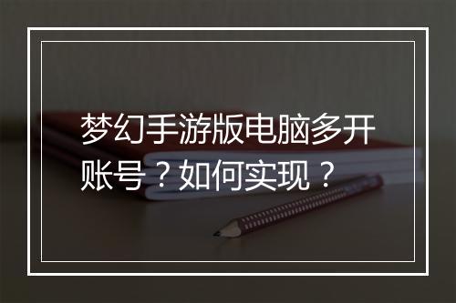 梦幻手游版电脑多开账号？如何实现？