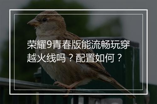 荣耀9青春版能流畅玩穿越火线吗？配置如何？