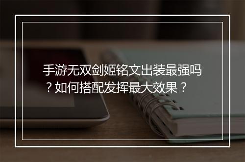 手游无双剑姬铭文出装最强吗？如何搭配发挥最大效果？