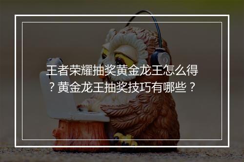 王者荣耀抽奖黄金龙王怎么得？黄金龙王抽奖技巧有哪些？
