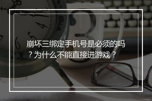 崩坏三绑定手机号是必须的吗？为什么不能直接进游戏？