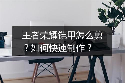 王者荣耀铠甲怎么剪？如何快速制作？