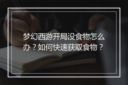 梦幻西游开局没食物怎么办？如何快速获取食物？