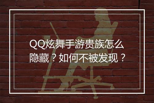 QQ炫舞手游贵族怎么隐藏？如何不被发现？