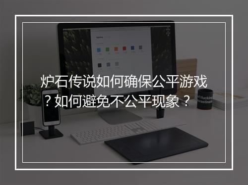 炉石传说如何确保公平游戏？如何避免不公平现象？