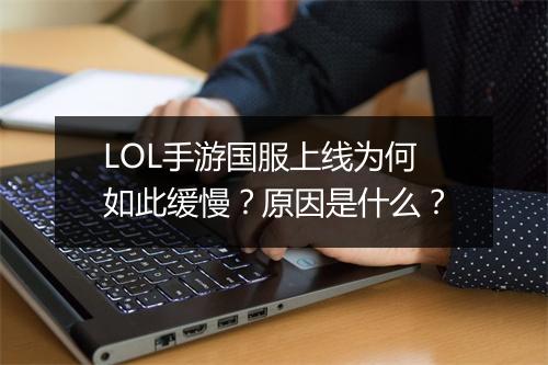LOL手游国服上线为何如此缓慢？原因是什么？