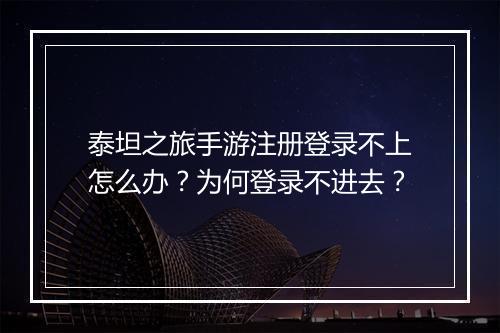 泰坦之旅手游注册登录不上怎么办？为何登录不进去？