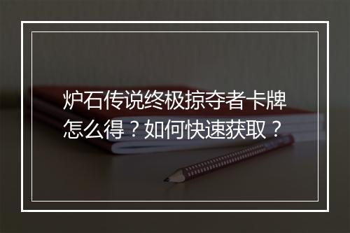 炉石传说终极掠夺者卡牌怎么得？如何快速获取？