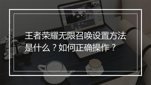 王者荣耀无限召唤设置方法是什么？如何正确操作？