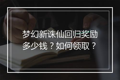 梦幻新诛仙回归奖励多少钱？如何领取？