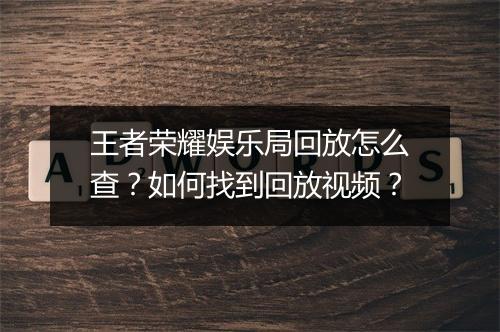 王者荣耀娱乐局回放怎么查？如何找到回放视频？