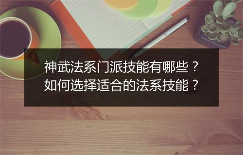 神武法系门派技能有哪些？如何选择适合的法系技能？