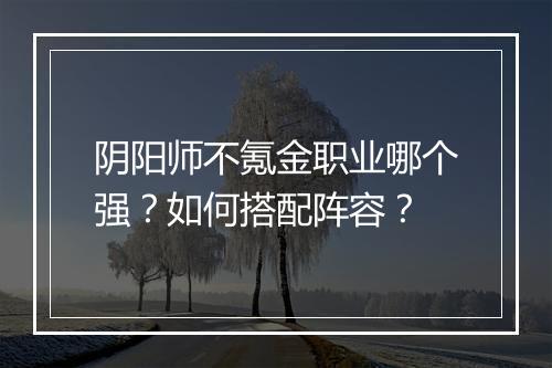 阴阳师不氪金职业哪个强？如何搭配阵容？