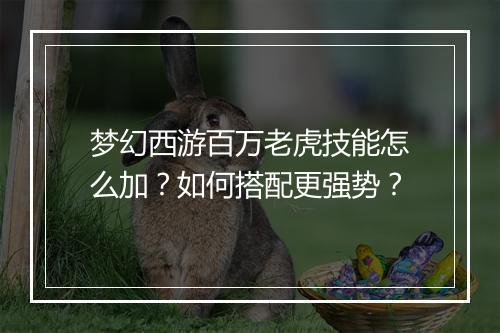 梦幻西游百万老虎技能怎么加？如何搭配更强势？