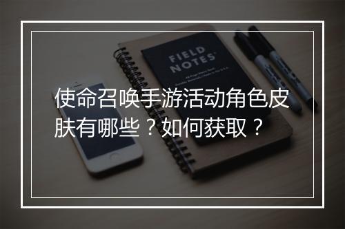 使命召唤手游活动角色皮肤有哪些？如何获取？