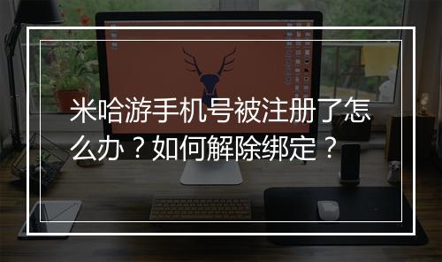 米哈游手机号被注册了怎么办？如何解除绑定？
