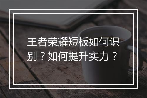 王者荣耀短板如何识别？如何提升实力？