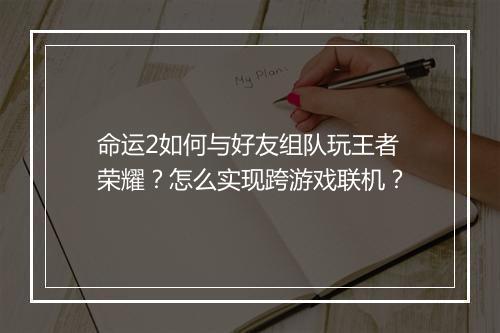 命运2如何与好友组队玩王者荣耀？怎么实现跨游戏联机？