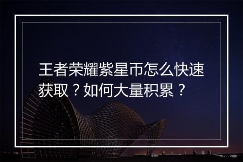 王者荣耀紫星币怎么快速获取？如何大量积累？