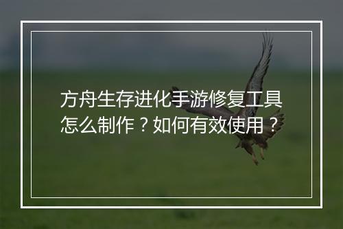 方舟生存进化手游修复工具怎么制作？如何有效使用？