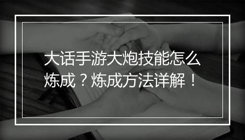 大话手游大炮技能怎么炼成？炼成方法详解！