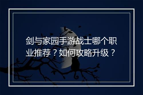 剑与家园手游战士哪个职业推荐？如何攻略升级？