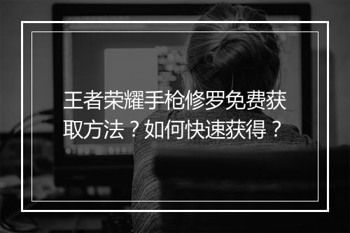 王者荣耀手枪修罗免费获取方法？如何快速获得？