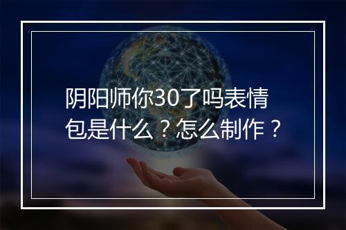 阴阳师你30了吗表情包是什么？怎么制作？