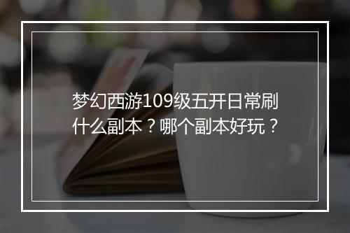 梦幻西游109级五开日常刷什么副本？哪个副本好玩？