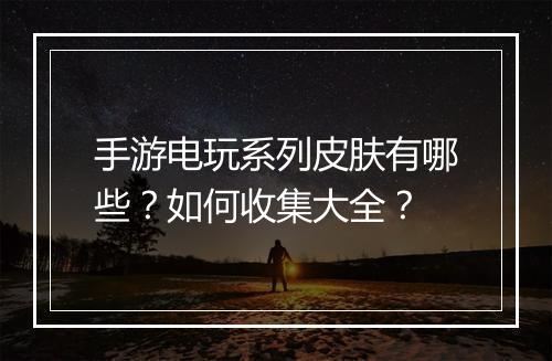 手游电玩系列皮肤有哪些？如何收集大全？