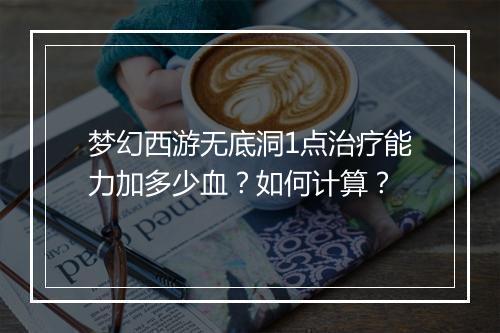 梦幻西游无底洞1点治疗能力加多少血？如何计算？
