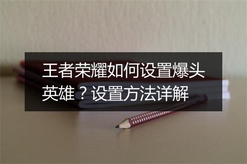 王者荣耀如何设置爆头英雄？设置方法详解