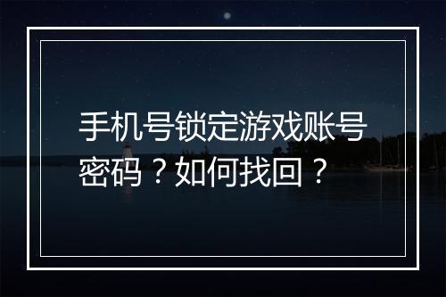 手机号锁定游戏账号密码?如何找回?