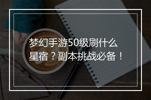 梦幻手游50级刷什么星宿？副本挑战必备！