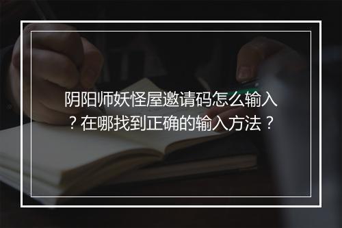 阴阳师妖怪屋邀请码怎么输入？在哪找到正确的输入方法？
