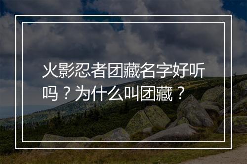 火影忍者团藏名字好听吗？为什么叫团藏？