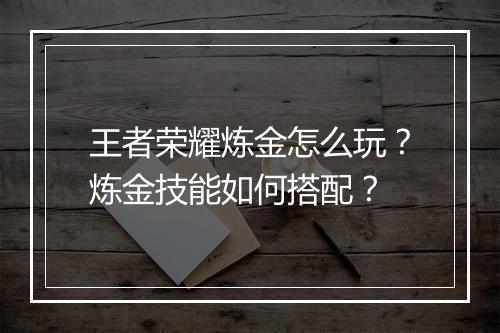 王者荣耀炼金怎么玩？炼金技能如何搭配？