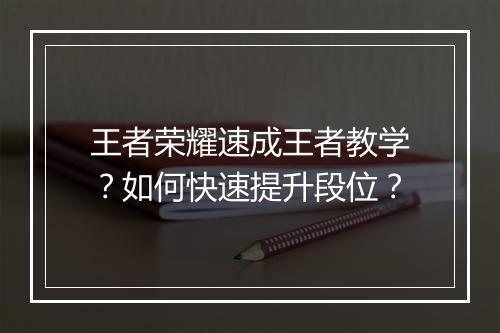 王者荣耀速成王者教学？如何快速提升段位？