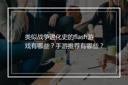 类似战争进化史的flash游戏有哪些？手游推荐有哪些？