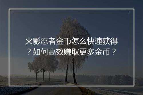 火影忍者金币怎么快速获得？如何高效赚取更多金币？